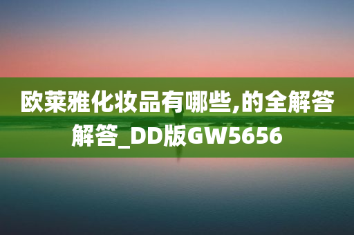 欧莱雅化妆品有哪些,的全解答解答_DD版GW5656