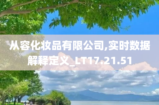 从容化妆品有限公司,实时数据解释定义_LT17.21.51