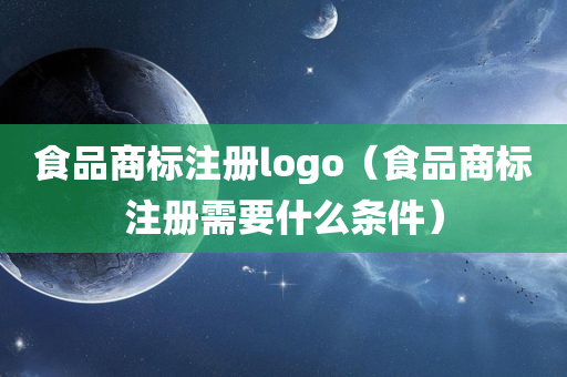 食品商标注册logo（食品商标注册需要什么条件）