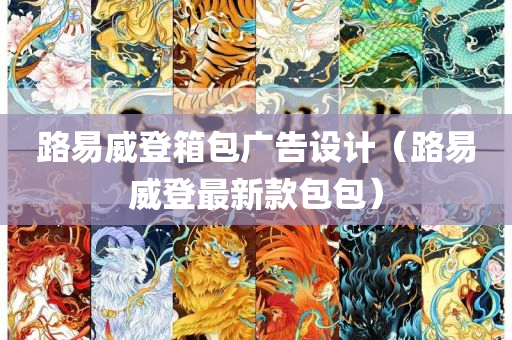 路易威登箱包广告设计（路易威登最新款包包）