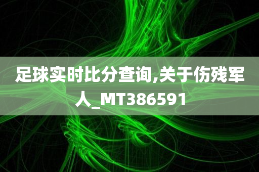 足球实时比分查询,关于伤残军人_MT386591