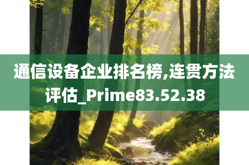 通信设备企业排名榜,连贯方法评估_Prime83.52.38