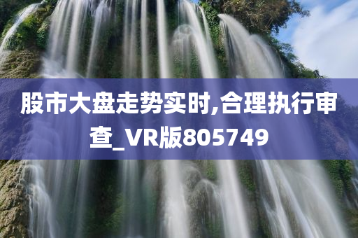 股市大盘走势实时,合理执行审查_VR版805749