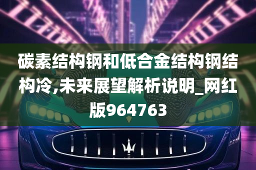 碳素结构钢和低合金结构钢结构冷,未来展望解析说明_网红版964763