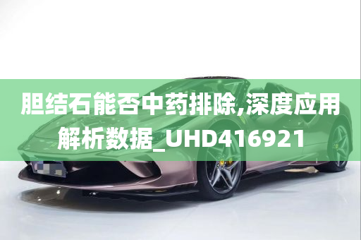 胆结石能否中药排除,深度应用解析数据_UHD416921