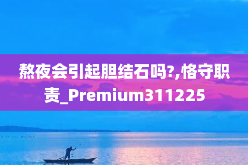 熬夜会引起胆结石吗?,恪守职责_Premium311225