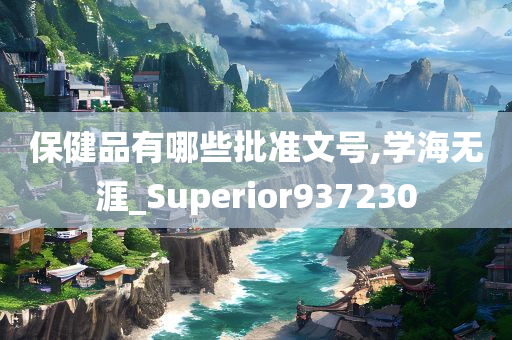 保健品有哪些批准文号,学海无涯_Superior937230