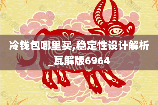 冷钱包哪里买,稳定性设计解析_瓦解版6964