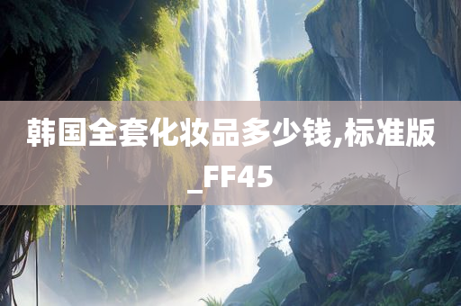 韩国全套化妆品多少钱,标准版_FF45