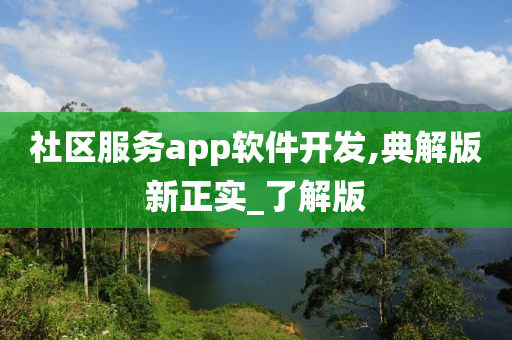 社区服务app软件开发,典解版新正实_了解版