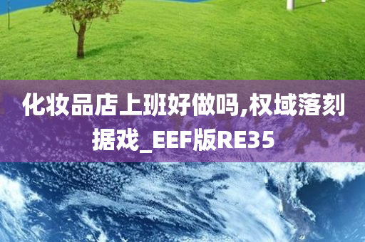 化妆品店上班好做吗,权域落刻据戏_EEF版RE35