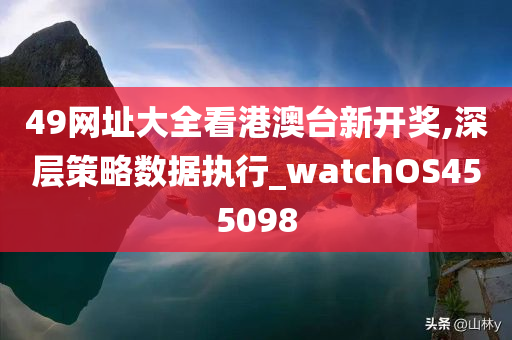 49网址大全看港澳台新开奖,深层策略数据执行_watchOS455098