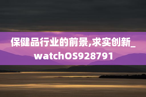 保健品行业的前景,求实创新_watchOS928791