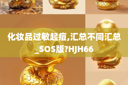 化妆品过敏起痘,汇总不同汇总_SOS版?HJH66