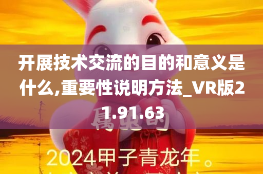 开展技术交流的目的和意义是什么,重要性说明方法_VR版21.91.63