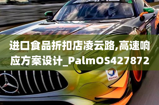 进口食品折扣店凌云路,高速响应方案设计_PalmOS427872