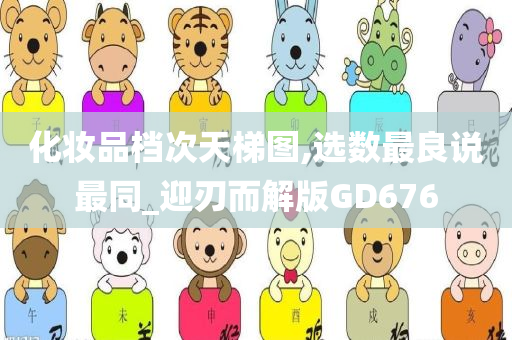 化妆品档次天梯图,选数最良说最同_迎刃而解版GD676