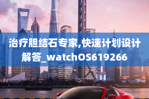 治疗胆结石专家,快速计划设计解答_watchOS619266