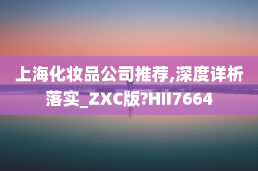 上海化妆品公司推荐,深度详析落实_ZXC版?HII7664