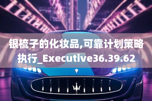 银梳子的化妆品,可靠计划策略执行_Executive36.39.62