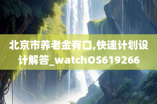 北京市养老金有口,快速计划设计解答_watchOS619266