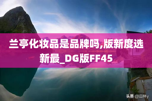 兰亭化妆品是品牌吗,版新度选新最_DG版FF45