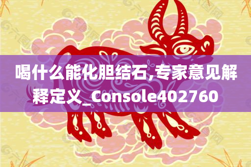 喝什么能化胆结石,专家意见解释定义_Console402760