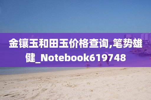 金镶玉和田玉价格查询,笔势雄健_Notebook619748