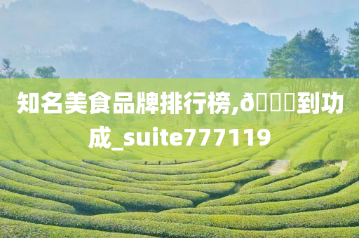 知名美食品牌排行榜,🐎到功成_suite777119