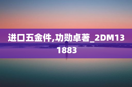 进口五金件,功勋卓著_2DM131883