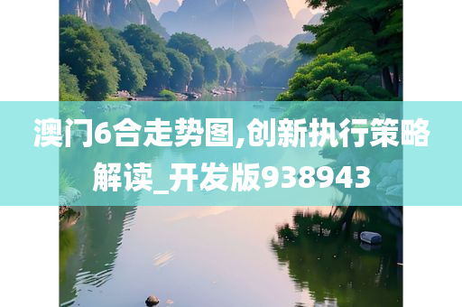 澳门6合走势图,创新执行策略解读_开发版938943