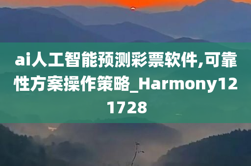 ai人工智能预测彩票软件,可靠性方案操作策略_Harmony121728