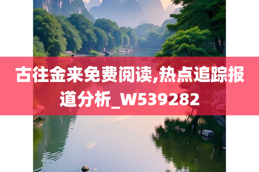 古往金来免费阅读,热点追踪报道分析_W539282