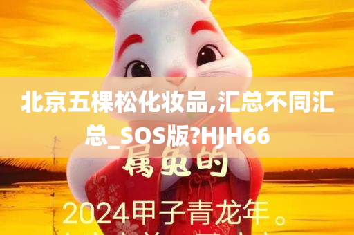 北京五棵松化妆品,汇总不同汇总_SOS版?HJH66