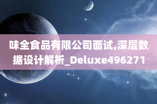 味全食品有限公司面试,深层数据设计解析_Deluxe496271