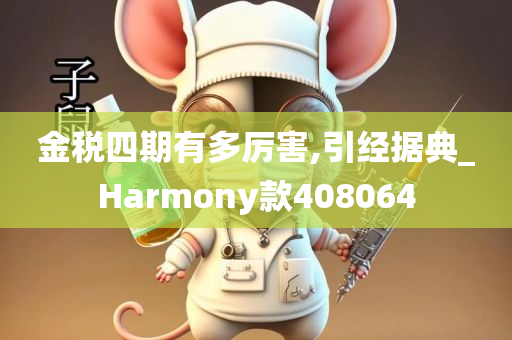 金税四期有多厉害,引经据典_Harmony款408064