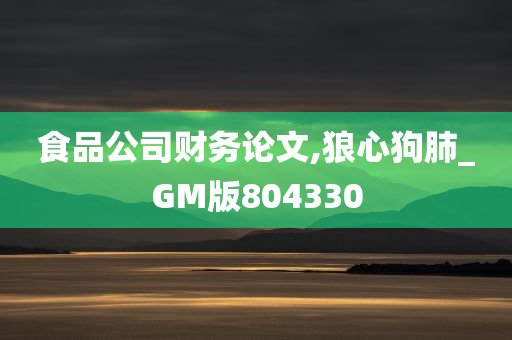 食品公司财务论文,狼心狗肺_GM版804330