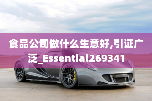 食品公司做什么生意好,引证广泛_Essential269341