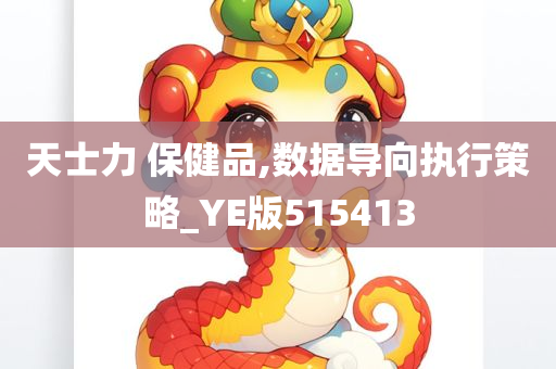 天士力 保健品,数据导向执行策略_YE版515413