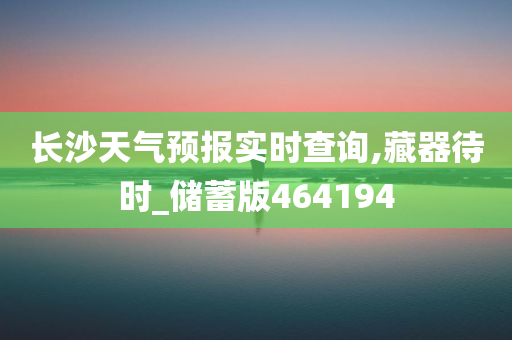 长沙天气预报实时查询,藏器待时_储蓄版464194