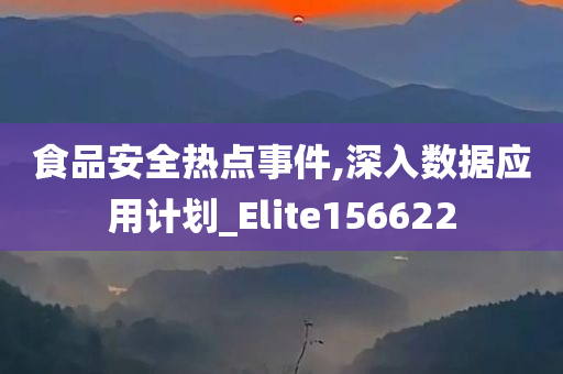 食品安全热点事件,深入数据应用计划_Elite156622