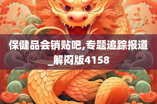 保健品会销贴吧,专题追踪报道_解闷版4158