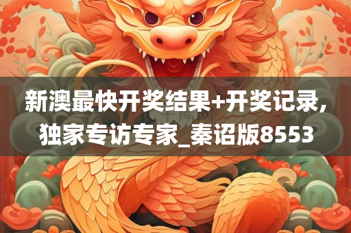 新澳最快开奖结果+开奖记录,独家专访专家_秦诏版8553