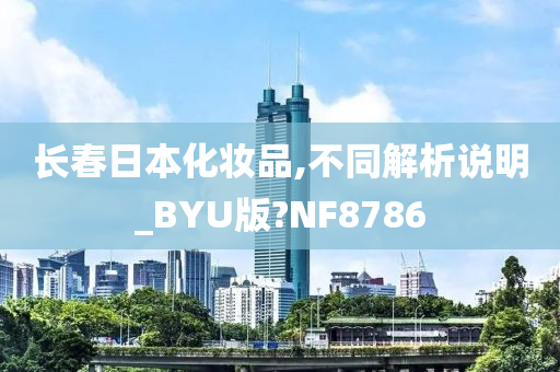 长春日本化妆品,不同解析说明_BYU版?NF8786