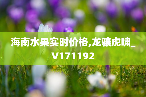 海南水果实时价格,龙骧虎啸_V171192