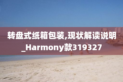 转盘式纸箱包装,现状解读说明_Harmony款319327