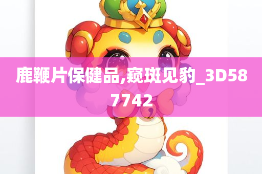 鹿鞭片保健品,窥斑见豹_3D587742