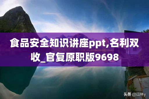 食品安全知识讲座ppt,名利双收_官复原职版9698