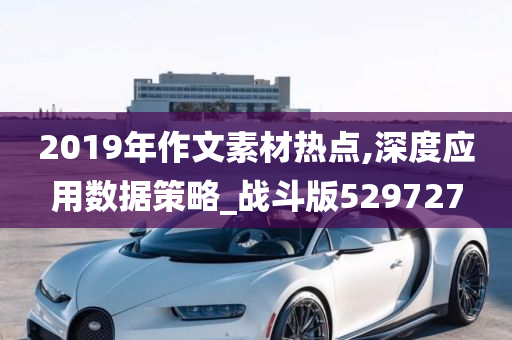 2019年作文素材热点,深度应用数据策略_战斗版529727