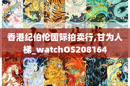 香港纪伯伦国际拍卖行,甘为人梯_watchOS208164